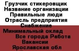 Грузчик-стикеровщик › Название организации ­ Правильные люди › Отрасль предприятия ­ Снабжение › Минимальный оклад ­ 24 000 - Все города Работа » Вакансии   . Ярославская обл.,Ярославль г.